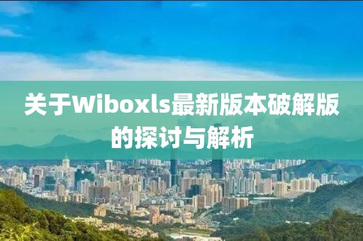關(guān)于Wiboxls最新版本破解版的探討與解析