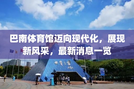 巴南體育館邁向現代化，展現新風(fēng)采，最新消息一覽