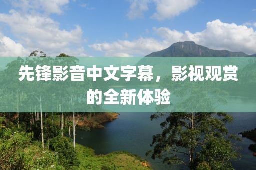 先鋒影音中文字幕，影視觀(guān)賞的全新體驗