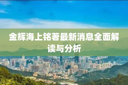 金輝海上銘著(zhù)最新消息全面解讀與分析
