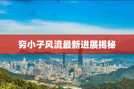 窮小子風(fēng)流最新進(jìn)展揭秘