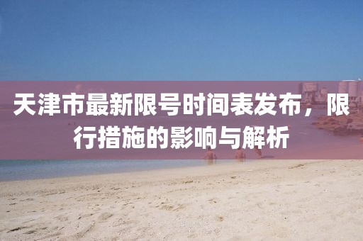 天津市最新限號時(shí)間表發(fā)布，限行措施的影響與解析