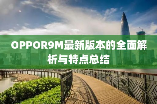 OPPOR9M最新版本的全面解析與特點(diǎn)總結