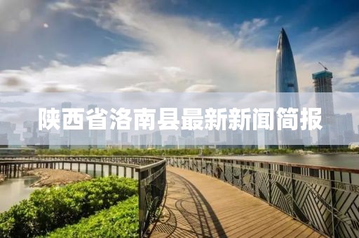 陜西省洛南縣最新新聞簡(jiǎn)報