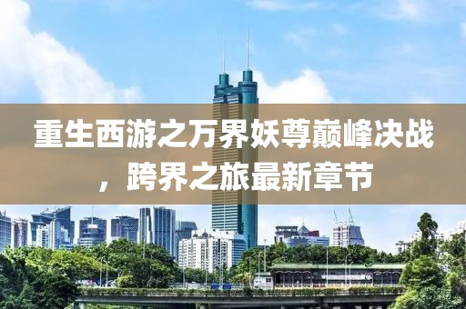 重生西游之萬(wàn)界妖尊巔峰決戰，跨界之旅最新章節