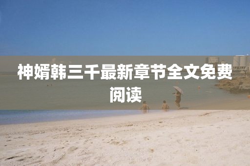 神婿韓三千最新章節全文免費閱讀
