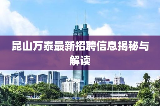 昆山萬(wàn)泰最新招聘信息揭秘與解讀