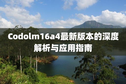 Codolm16a4最新版本的深度解析與應用指南