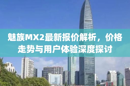 魅族MX2最新報價(jià)解析，價(jià)格走勢與用戶(hù)體驗深度探討