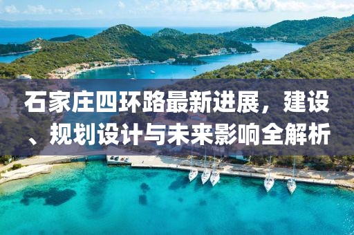 石家莊四環(huán)路最新進(jìn)展，建設、規劃設計與未來(lái)影響全解析