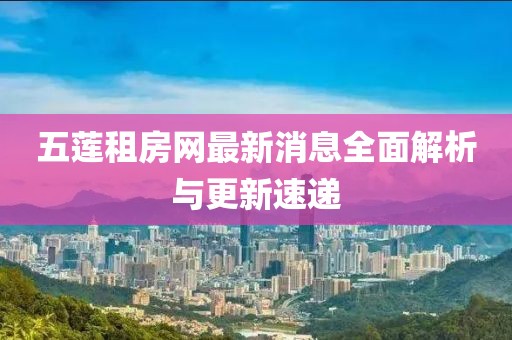 五蓮租房網(wǎng)最新消息全面解析與更新速遞