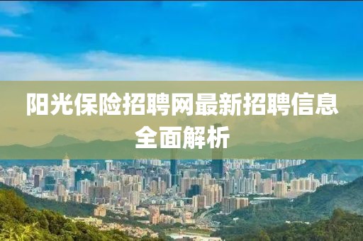 陽(yáng)光保險招聘網(wǎng)最新招聘信息全面解析