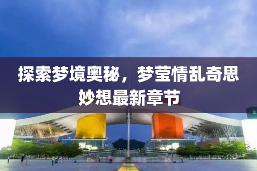 探索夢(mèng)境奧秘，夢(mèng)瑩情亂奇思妙想最新章節