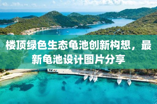 樓頂綠色生態(tài)龜池創(chuàng  )新構想，最新龜池設計圖片分享