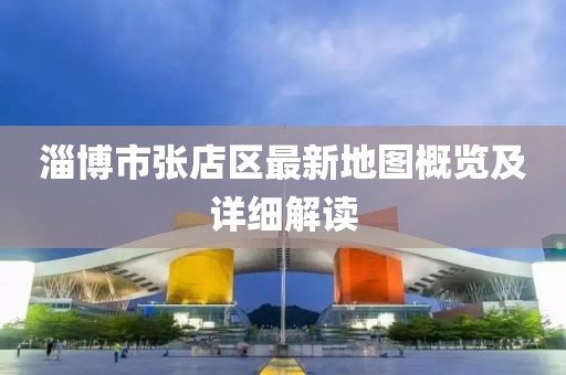 淄博市張店區最新地圖概覽及詳細解讀