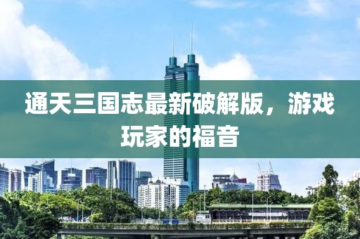 通天三國志最新破解版，游戲玩家的福音