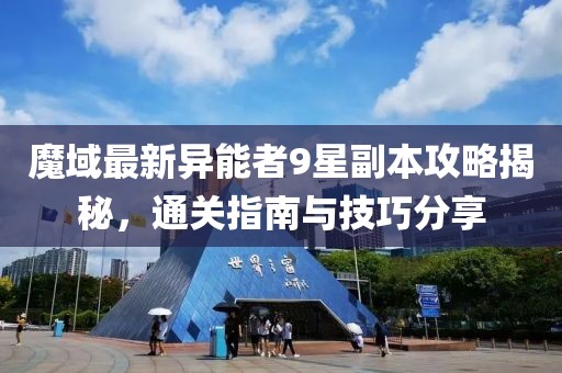魔域最新異能者9星副本攻略揭秘，通關(guān)指南與技巧分享