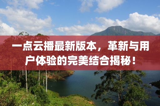 一點(diǎn)云播最新版本，革新與用戶(hù)體驗的完美結合揭秘！