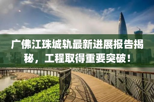 廣佛江珠城軌最新進(jìn)展報告揭秘，工程取得重要突破！