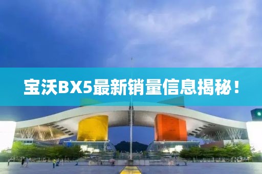 寶沃BX5最新銷(xiāo)量信息揭秘！