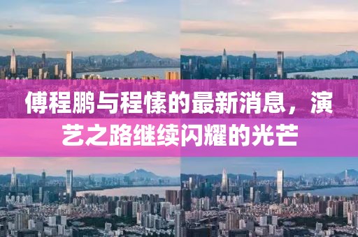 傅程鵬與程愫的最新消息，演藝之路繼續閃耀的光芒