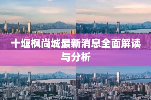 十堰楓尚城最新消息全面解讀與分析