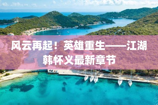 風(fēng)云再起！英雄重生——江湖韓懷義最新章節