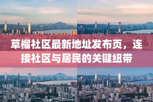 草榴社區最新地址發(fā)布頁(yè)，連接社區與居民的關(guān)鍵紐帶