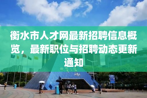 衡水市人才網(wǎng)最新招聘信息概覽，最新職位與招聘動(dòng)態(tài)更新通知