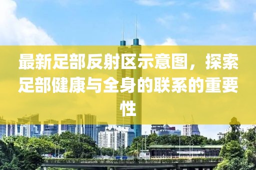 最新足部反射區示意圖，探索足部健康與全身的聯(lián)系的重要性