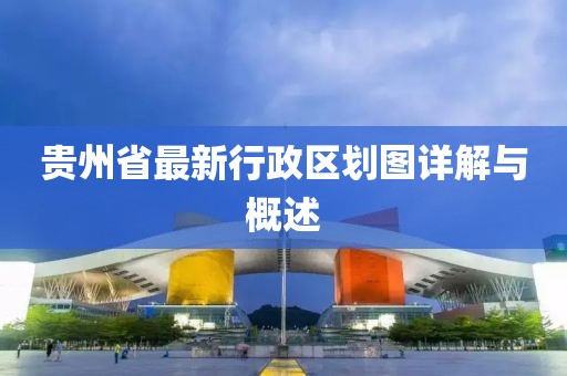 貴州省最新行政區劃圖詳解與概述