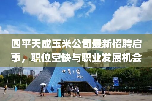 四平天成玉米公司最新招聘啟事，職位空缺與職業(yè)發(fā)展機會(huì )
