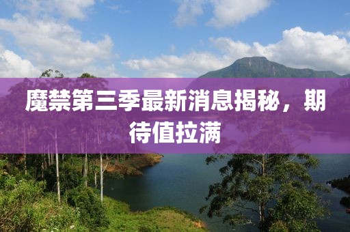 魔禁第三季最新消息揭秘，期待值拉滿(mǎn)
