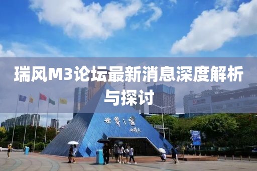 瑞風(fēng)M3論壇最新消息深度解析與探討
