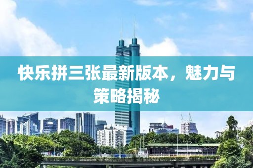 快樂(lè )拼三張最新版本，魅力與策略揭秘