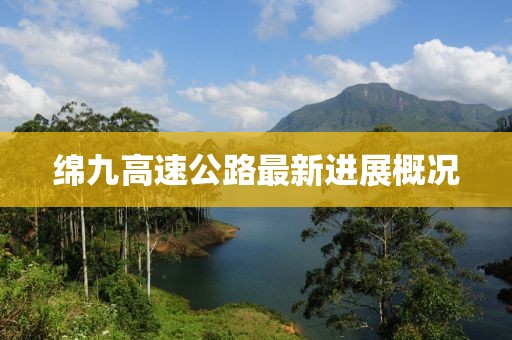 綿九高速公路最新進(jìn)展概況