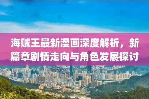海賊王最新漫畫(huà)深度解析，新篇章劇情走向與角色發(fā)展探討