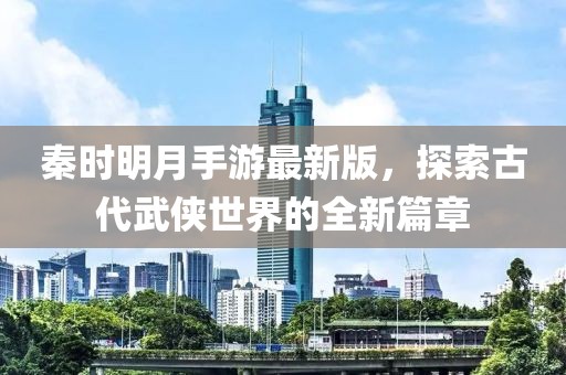 秦時(shí)明月手游最新版，探索古代武俠世界的全新篇章