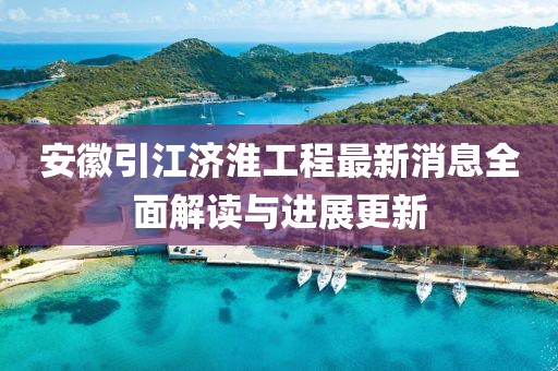 安徽引江濟淮工程最新消息全面解讀與進(jìn)展更新