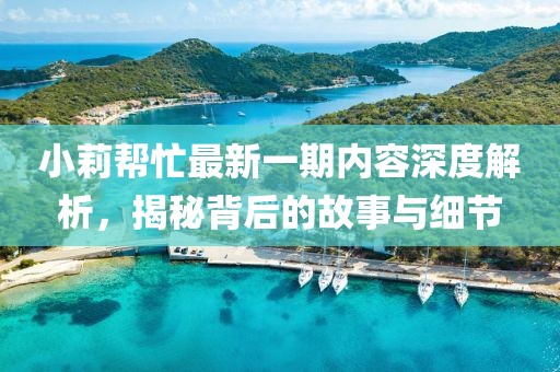 小莉幫忙最新一期內容深度解析，揭秘背后的故事與細節