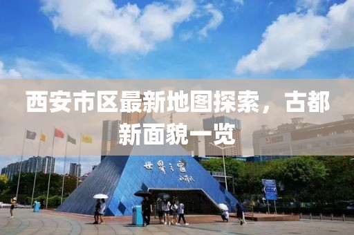 西安市區最新地圖探索，古都新面貌一覽