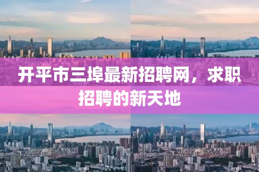 開(kāi)平市三埠最新招聘網(wǎng)，求職招聘的新天地