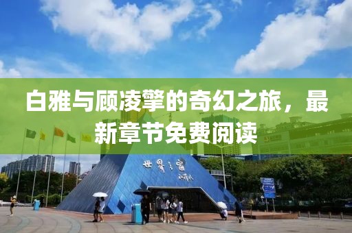 白雅與顧凌擎的奇幻之旅，最新章節免費閱讀