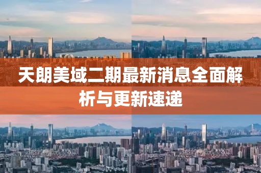 天朗美域二期最新消息全面解析與更新速遞