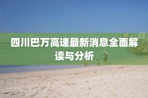 四川巴萬(wàn)高速最新消息全面解讀與分析