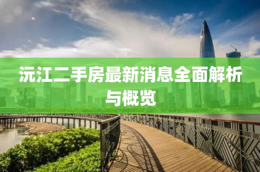 沅江二手房最新消息全面解析與概覽