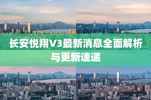 長(cháng)安悅翔V3最新消息全面解析與更新速遞
