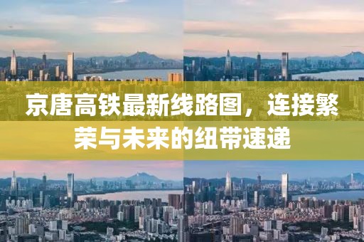 京唐高鐵最新線(xiàn)路圖，連接繁榮與未來(lái)的紐帶速遞