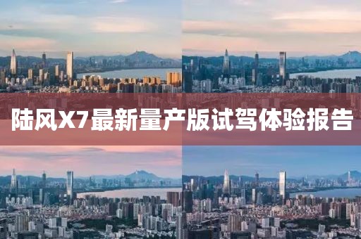 陸風(fēng)X7最新量產(chǎn)版試駕體驗報告