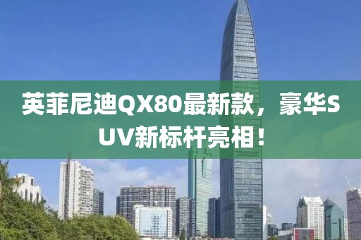 英菲尼迪QX80最新款，豪華SUV新標桿亮相！